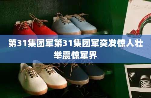 第31集团军第31集团军突发惊人壮举震惊军界