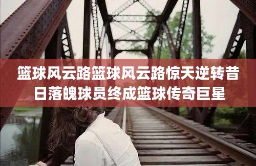 篮球风云路篮球风云路惊天逆转昔日落魄球员终成篮球传奇巨星