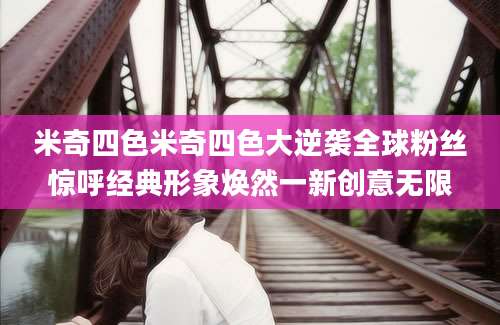 米奇四色米奇四色大逆袭全球粉丝惊呼经典形象焕然一新创意无限