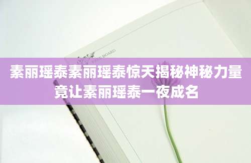 素丽瑶泰素丽瑶泰惊天揭秘神秘力量竟让素丽瑶泰一夜成名