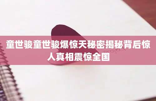 童世骏童世骏爆惊天秘密揭秘背后惊人真相震惊全国