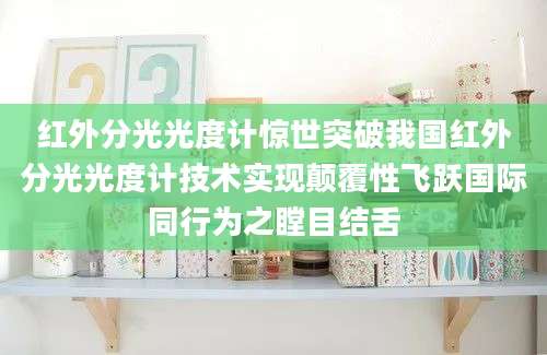 红外分光光度计惊世突破我国红外分光光度计技术实现颠覆性飞跃国际同行为之瞠目结舌