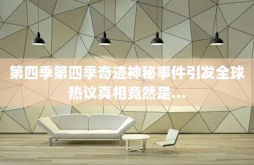 第四季第四季奇迹神秘事件引发全球热议真相竟然是...