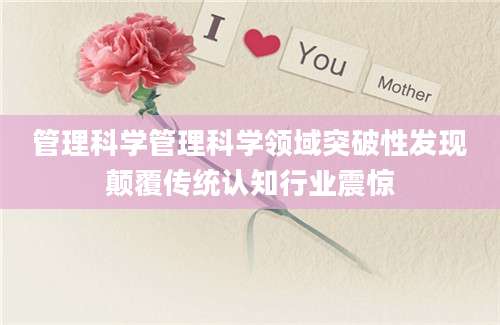 管理科学管理科学领域突破性发现颠覆传统认知行业震惊