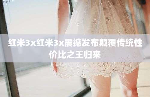 红米3x红米3x震撼发布颠覆传统性价比之王归来