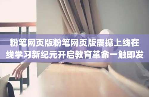 粉笔网页版粉笔网页版震撼上线在线学习新纪元开启教育革命一触即发