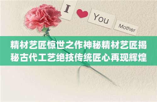 精材艺匠惊世之作神秘精材艺匠揭秘古代工艺绝技传统匠心再现辉煌