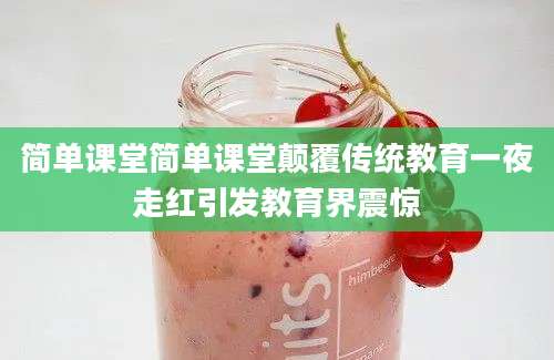 简单课堂简单课堂颠覆传统教育一夜走红引发教育界震惊
