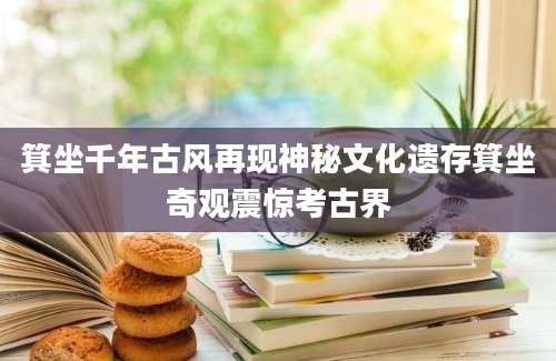 箕坐千年古风再现神秘文化遗存箕坐奇观震惊考古界