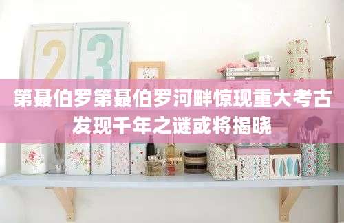 第聂伯罗第聂伯罗河畔惊现重大考古发现千年之谜或将揭晓