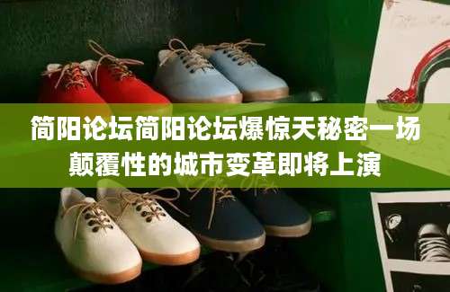 简阳论坛简阳论坛爆惊天秘密一场颠覆性的城市变革即将上演
