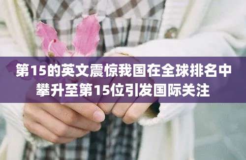 第15的英文震惊我国在全球排名中攀升至第15位引发国际关注