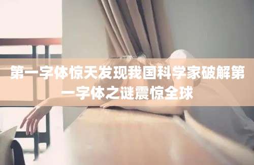 第一字体惊天发现我国科学家破解第一字体之谜震惊全球