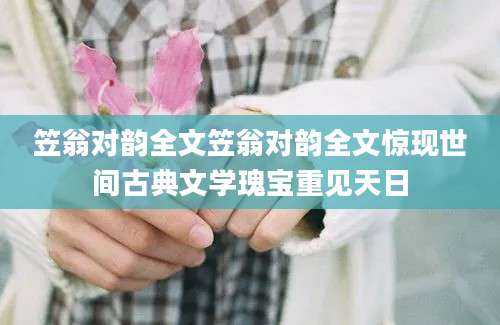笠翁对韵全文笠翁对韵全文惊现世间古典文学瑰宝重见天日