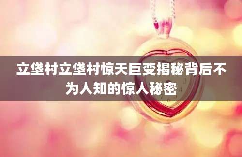立垡村立垡村惊天巨变揭秘背后不为人知的惊人秘密