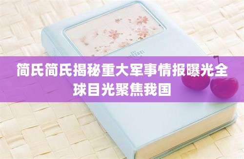 简氏简氏揭秘重大军事情报曝光全球目光聚焦我国