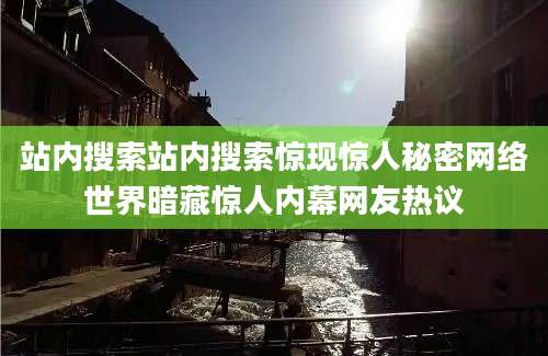站内搜索站内搜索惊现惊人秘密网络世界暗藏惊人内幕网友热议