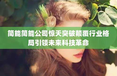 简能简能公司惊天突破颠覆行业格局引领未来科技革命