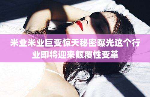 米业米业巨变惊天秘密曝光这个行业即将迎来颠覆性变革