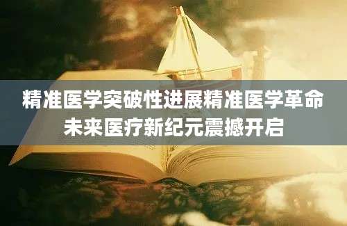 精准医学突破性进展精准医学革命未来医疗新纪元震撼开启