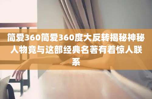 简爱360简爱360度大反转揭秘神秘人物竟与这部经典名著有着惊人联系