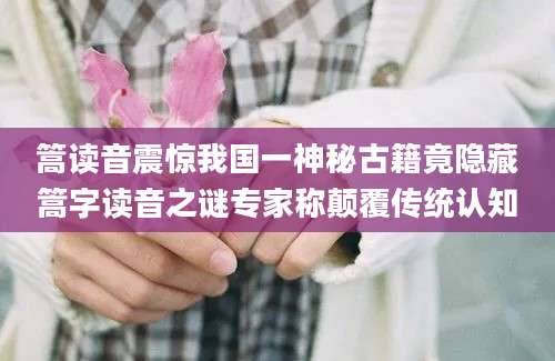 篙读音震惊我国一神秘古籍竟隐藏篙字读音之谜专家称颠覆传统认知