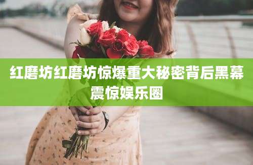 红磨坊红磨坊惊爆重大秘密背后黑幕震惊娱乐圈