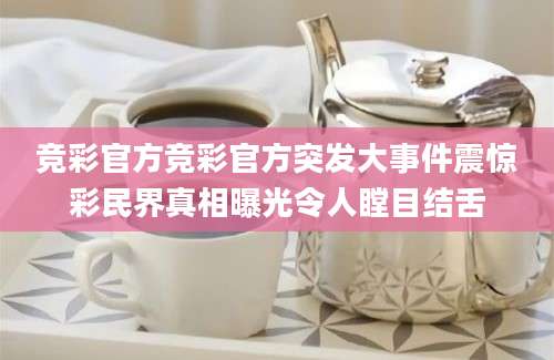 竞彩官方竞彩官方突发大事件震惊彩民界真相曝光令人瞠目结舌