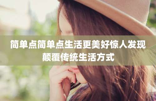 简单点简单点生活更美好惊人发现颠覆传统生活方式