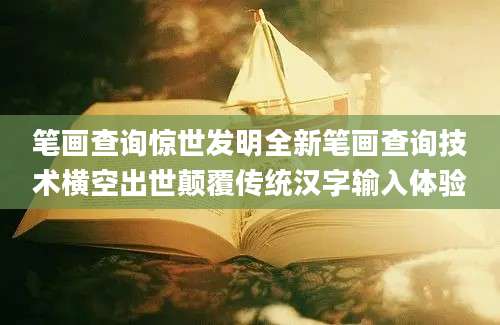 笔画查询惊世发明全新笔画查询技术横空出世颠覆传统汉字输入体验