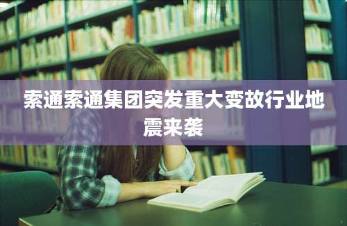 索通索通集团突发重大变故行业地震来袭