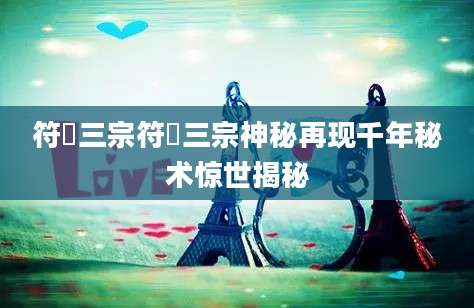 符箓三宗符箓三宗神秘再现千年秘术惊世揭秘