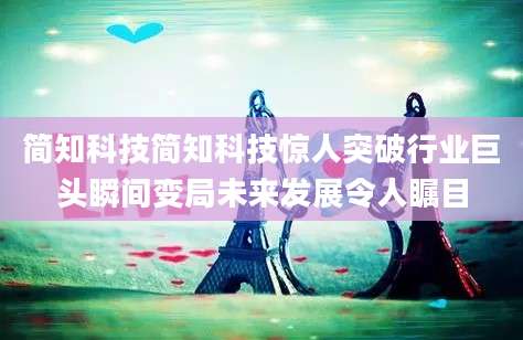 简知科技简知科技惊人突破行业巨头瞬间变局未来发展令人瞩目