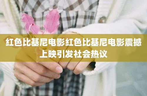 红色比基尼电影红色比基尼电影震撼上映引发社会热议