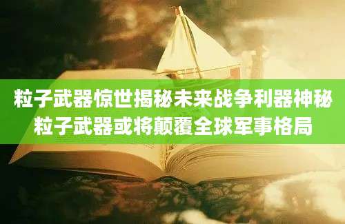 粒子武器惊世揭秘未来战争利器神秘粒子武器或将颠覆全球军事格局