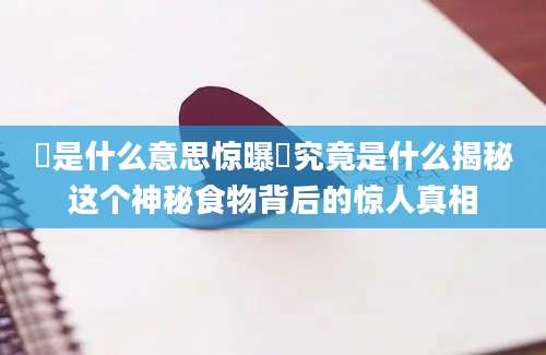 粄是什么意思惊曝粄究竟是什么揭秘这个神秘食物背后的惊人真相