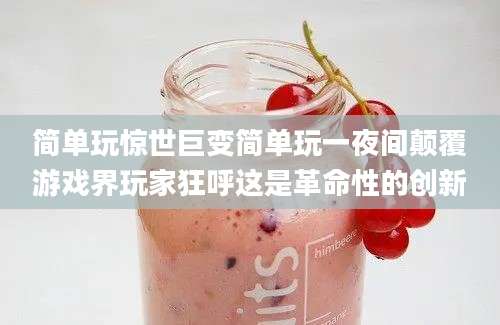 简单玩惊世巨变简单玩一夜间颠覆游戏界玩家狂呼这是革命性的创新
