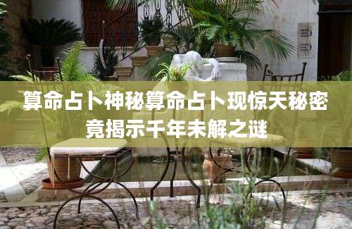 算命占卜神秘算命占卜现惊天秘密竟揭示千年未解之谜