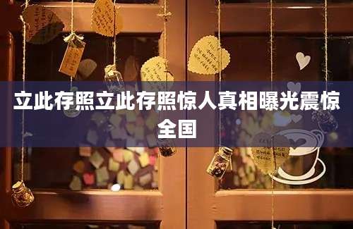 立此存照立此存照惊人真相曝光震惊全国
