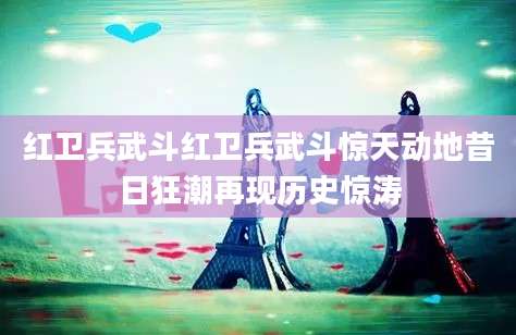 红卫兵武斗红卫兵武斗惊天动地昔日狂潮再现历史惊涛