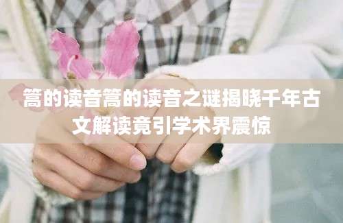 篙的读音篙的读音之谜揭晓千年古文解读竟引学术界震惊