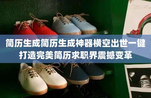 简历生成简历生成神器横空出世一键打造完美简历求职界震撼变革