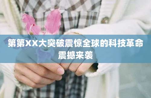 第第XX大突破震惊全球的科技革命震撼来袭
