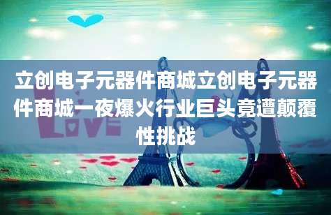 立创电子元器件商城立创电子元器件商城一夜爆火行业巨头竟遭颠覆性挑战