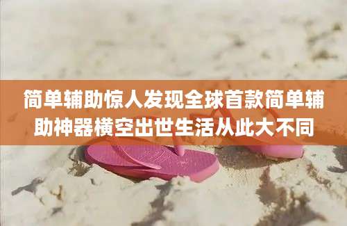 简单辅助惊人发现全球首款简单辅助神器横空出世生活从此大不同