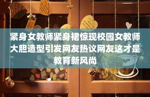 紧身女教师紧身裙惊现校园女教师大胆造型引发网友热议网友这才是教育新风尚