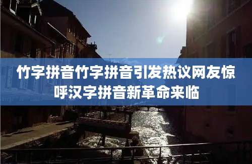 竹字拼音竹字拼音引发热议网友惊呼汉字拼音新革命来临