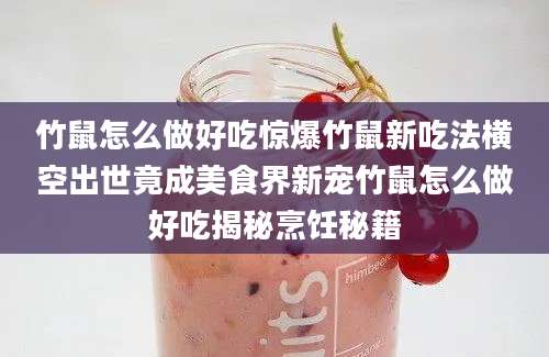 竹鼠怎么做好吃惊爆竹鼠新吃法横空出世竟成美食界新宠竹鼠怎么做好吃揭秘烹饪秘籍