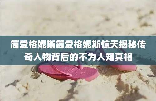 简爱格妮斯简爱格妮斯惊天揭秘传奇人物背后的不为人知真相