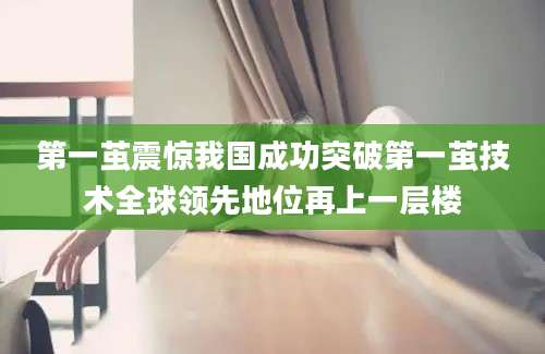第一茧震惊我国成功突破第一茧技术全球领先地位再上一层楼